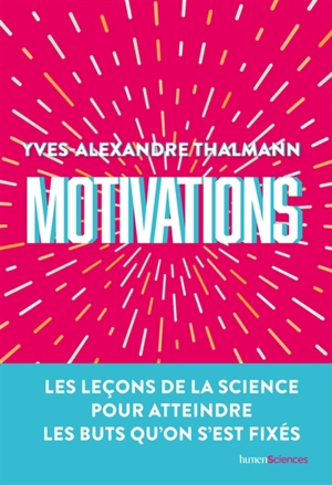 Motivations : les leçons de la science pour atteindre les buts qu'on s'est fixés - Yves-Alexandre Thalmann