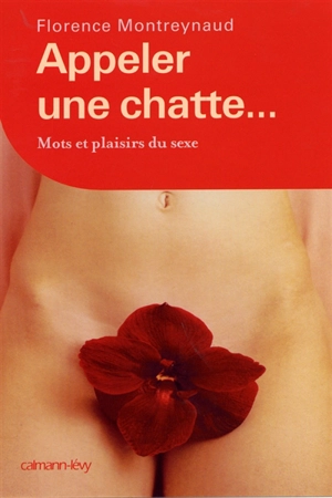 Appeler une chatte... : mots et plaisirs du sexe - Florence Montreynaud