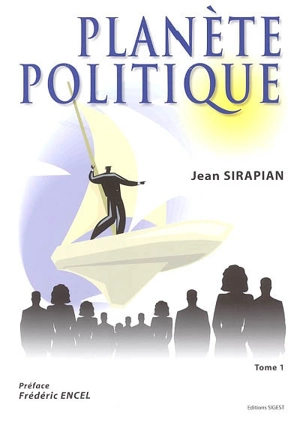 La planète politique. Vol. 1. Essai sur les enjeux et les acteurs de la scène politique - Varoujan Sirapian