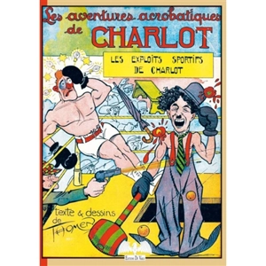 Charlot. Vol. 4. Les aventures acrobatiques de Charlot : les exploits sportifs de Charlot - Raoul Thomen