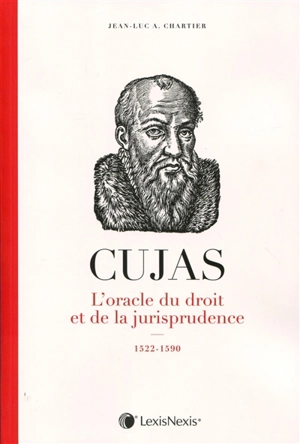 Cujas, l'oracle du droit et de la jurisprudence : 1522-1590 - Jean-Luc A. Chartier