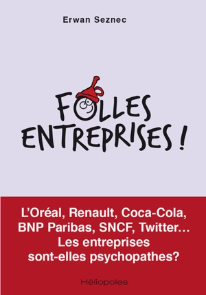 Folles entreprises ! : L'Oréal, Renault, Coca-Cola, BNP Paribas, SNCF, Twitter... : les entreprises sont-elles psychopathes ? - Erwan Seznec