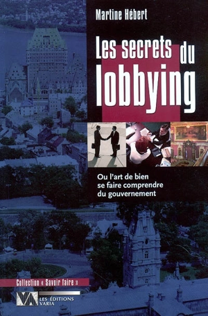 Les secrets du lobbying, ou, L'art de bien se faire comprendre du gouvernement - Martine Hébert