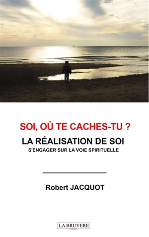 SOI, OU TE CACHES-TU ? : LA REALISATION DE SOI S'ENGAGER SUR LA VOIE SPIRITUELLE - JACQUOT Robert