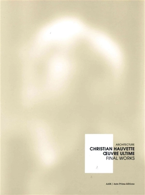 Christian Hauvette : oeuvre ultime : architecture. Christian Hauvette : final works : architecture