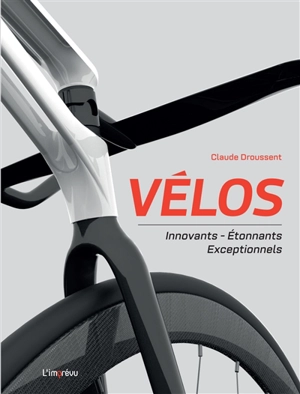 Vélos : innovants, étonnants, exceptionnels - Claude Droussent