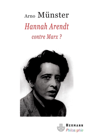 Hannah Arendt, contre Marx ? : réflexions sur une anthropologie philosophique du politique - Arno Münster