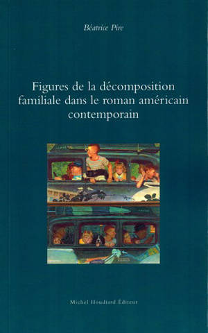 Figures de la décomposition familiale dans le roman contemporain américain - Béatrice Pire