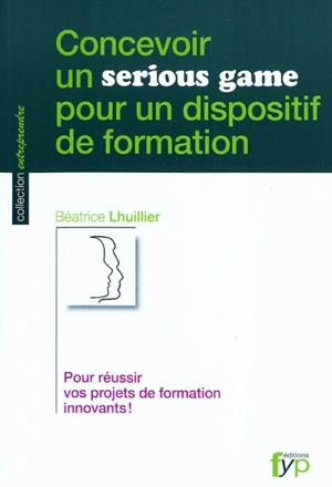 Concevoir un serious game pour un dispositif de formation : pour réussir vos projets de formation innovants ! - Béatrice Lhuillier