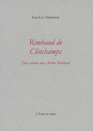 Rimbaud de Clinchamps : trois saisons avec Arthur Rimbaud - Jean-Luc Steinmetz