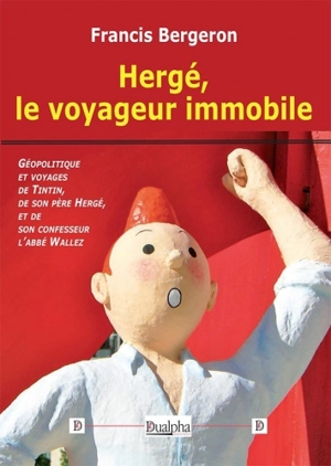 Hergé, le voyageur immobile : géopolitique et voyages de Tintin, de son père Hergé, et de son confesseur, l'abbé Wallez - Francis Bergeron