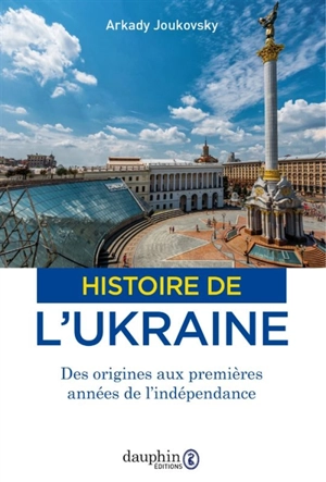 Histoire de l'Ukraine : des origines aux premières années de l'indépendance - Arkady Joukovsky