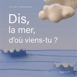 Dis, la mer, d'où viens-tu ? - Julie Lardon