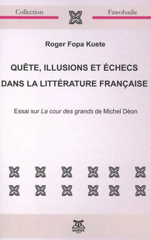 Quête, illusions et échecs dans la littérature française : essai sur La cour des grands de Michel Déon - Roger Fopa Kuete