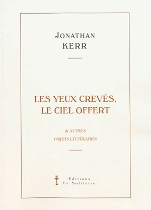 Les yeux crevés, le ciel offert : & autres objets littéraires - Jonathan Kerr