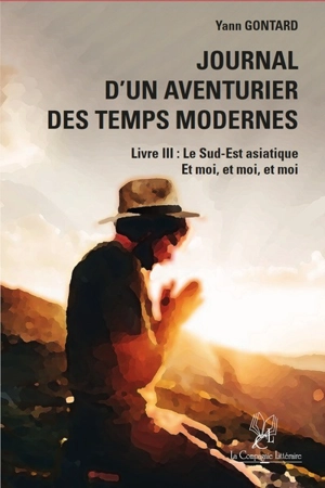 Journal d'un aventurier des temps modernes. Vol. 3. Le Sud-Est asiatique : et moi, et moi, et moi - Yann Gontard