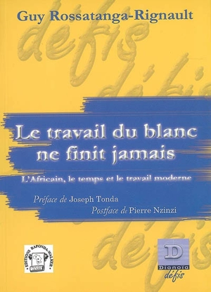 Le travail du Blanc ne finit jamais : l'Africain, le temps et le travail moderne - Guy Rossatanga-Rignault