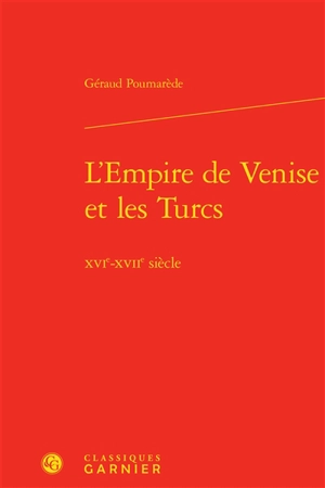 L'Empire de Venise et les Turcs : XVIe-XVIIe siècle - Géraud Poumarède