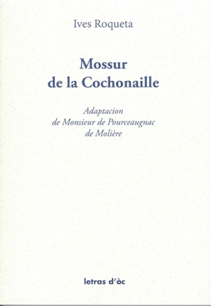 Mossur de la Cochonaille : adaptacion de Monsieur de Pourceaugnac de Molière - Yves Rouquette