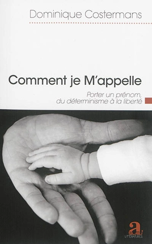 Comment je m'appelle : porter un prénom, du déterminisme à la liberté : essai - Dominique Costermans