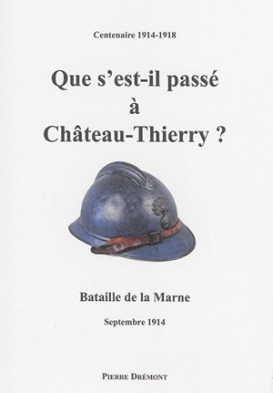 Que s'est-il passé à Château-Thierry ? : bataille de la Marne, septembre 1914 - Pierre Drémont