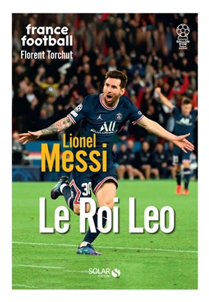 Lionel Messi : le roi Leo - Florent Torchut