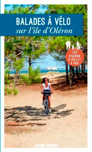 Balades à vélo sur l'île d'Oléron : l'île d'Oléron à vélo et à pied - Philippe Lafon