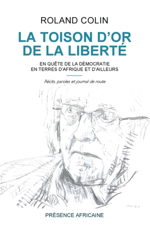 La toison d'or de la liberté : en quête de la démocratie en terres d'Afrique et d'ailleurs : récits, paroles et journal de route - Roland Colin