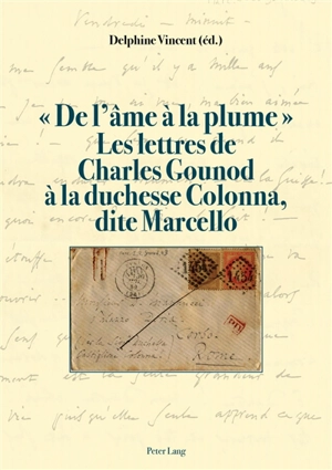 De l'âme à la plume : les lettres de Charles Gounod à  la duchesse Colonna, dite Marcello - Charles Gounod