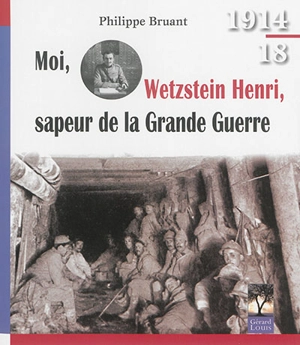 Moi, Wetzstein Henri, sapeur de la Grande Guerre : quatre années de guerre d'un sapeur du génie, d'août 1914 au 11 novembre 1918 - Henri Wetzstein