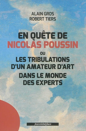 En quête de Nicolas Poussin ou Les tribulations d'un amateur d'art dans le monde des experts - Alain Gros