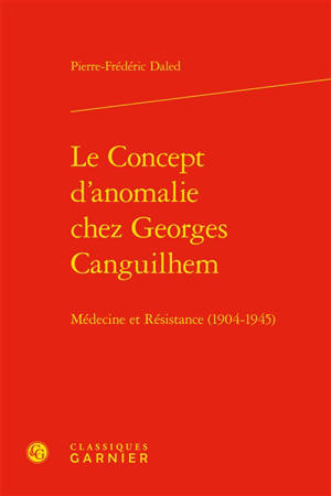 Le concept d'anomalie chez Georges Canguilhem : médecine et Résistance (1904-1945) - Pierre-Frédéric Daled