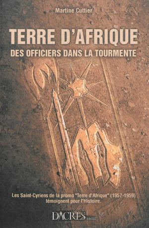 Terre d'Afrique : des officiers dans la tourmente : les saint-cyriens de la promotion Terre d'Afrique (1957-1959) témoignent pour l'histoire - Martine Cuttier