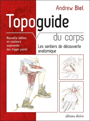 Topoguide du corps : les sentiers de découverte anatomique : manuel pratique d'exploration, comment localiser les muscles, les os et bien plus - Andrew Biel