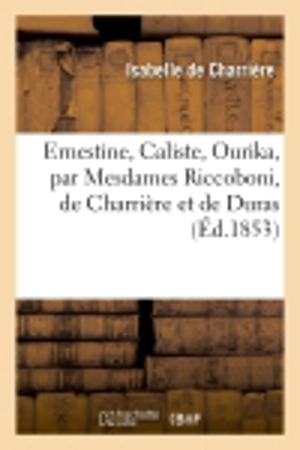 Ernestine, Caliste, Ourika, par Mesdames Riccoboni, de Charrière et de Duras - Isabelle de Charrière