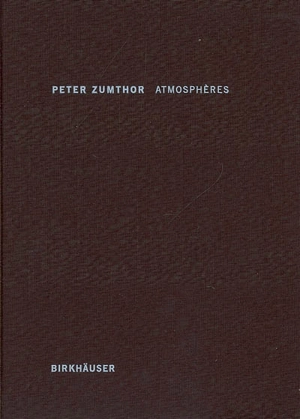 Atmosphères : éléments architecturaux, ce qui m'entoure - Peter Zumthor