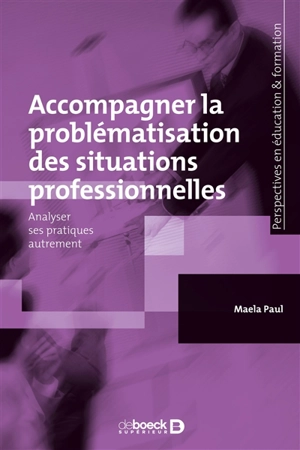 Accompagner la problématisation des situations professionnelles : analyser ses pratiques autrement - Maela Paul