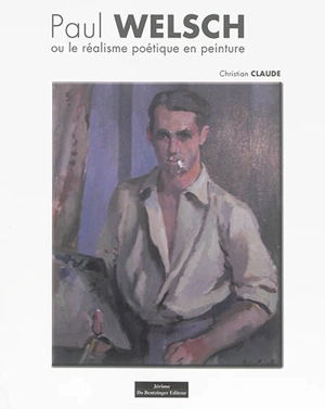 Paul Welsch ou Le réalisme poétique en peinture - Christian Claude