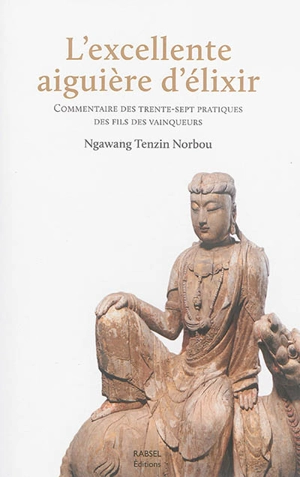 L'excellente aiguière d'élixir : commentaire des Trente-Sept pratiques des fils des vainqueurs : réunion des textes canoniques et instructions orales - Ngawang Tenzin Norbou