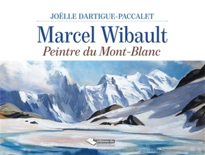 Marcel Wibault : peintre du Mont-Blanc - Joëlle Dartigue-Paccalet