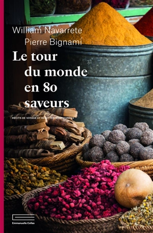 Le tour du monde en 80 saveurs : récits de voyage et recettes gourmandes - William Navarrete