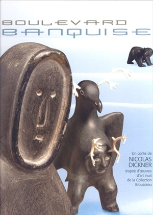 Boulevard Banquise : un conte de Nicolas Dickner ; inspiré d'oeuvres de la collection d'art inuit Brousseau. - Nicolas Dickner