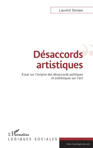 Désaccords artistiques : essai sur l'origine des désaccords politiques et esthétiques sur l'art - Laurent Denave