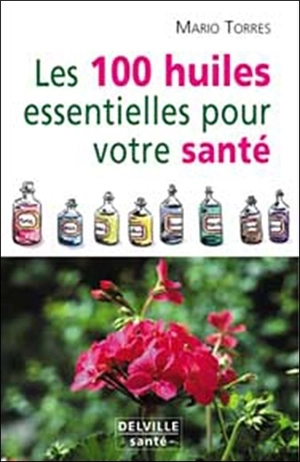 Les 100 huiles essentielles pour votre santé - Mario Torres