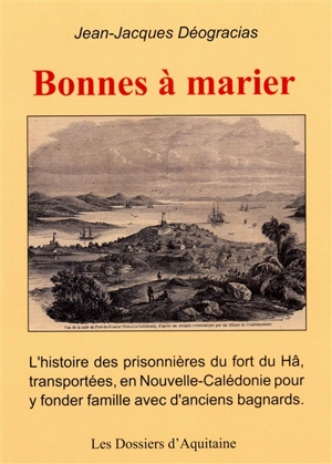 Bonnes à marier : l’histoire des femmes enfermées au fort du Hâ et transportées en Nouvelle-Calédonie pour y être mariées avec les bagnards - Jean-Jacques Déogracias