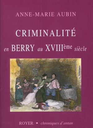 Criminalité en Berry au XVIIIe siècle - Anne-Marie Aubin