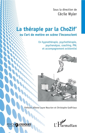 La thérapie par la ChoZif' ou L'art de mettre en scène l'inconscient : en hypnothérapie, psychothérapie, psychanalyse, coaching, PNL et accompagnement existentiel