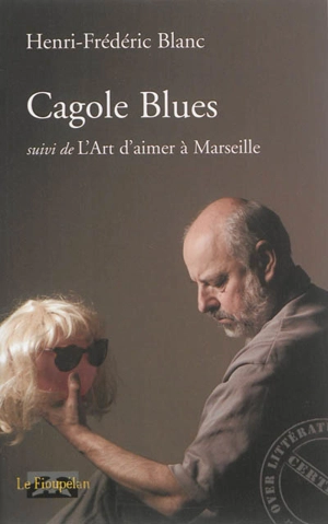 Cagole blues. L'art d'aimer à Marseille - Henri-Frédéric Blanc