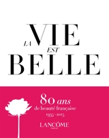 La vie est belle : Lancôme, 1935-2015 : 80 ans de beauté française - Stéphane Guibourgé