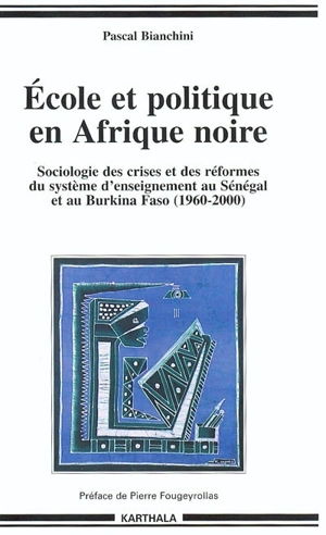 Ecole et politique en Afrique noire : sociologie des crises et des formes du système d'enseignement au Sénégal et au Burkina Faso : 1960-2000 - Pascal Bianchini